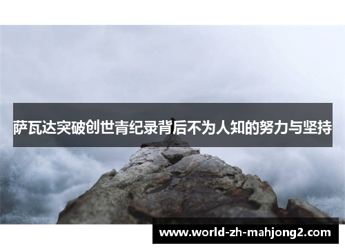 萨瓦达突破创世青纪录背后不为人知的努力与坚持