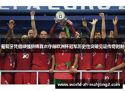 葡萄牙凭借顽强拼搏首次夺得欧洲杯冠军历史性突破见证传奇时刻