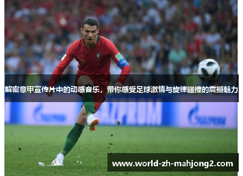 解密意甲宣传片中的动感音乐，带你感受足球激情与旋律碰撞的震撼魅力