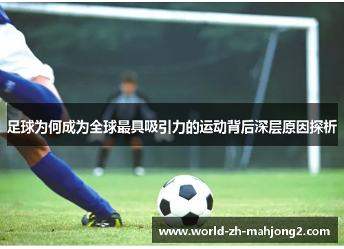 足球为何成为全球最具吸引力的运动背后深层原因探析