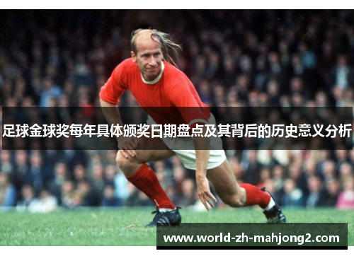 足球金球奖每年具体颁奖日期盘点及其背后的历史意义分析