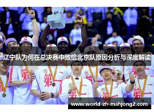 辽宁队为何在总决赛中败给北京队原因分析与深度解读
