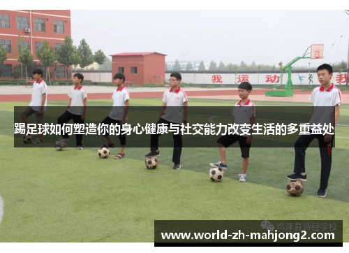 踢足球如何塑造你的身心健康与社交能力改变生活的多重益处