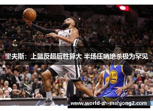 里夫斯：上篮反超后胜算大 半场压哨绝杀极为罕见