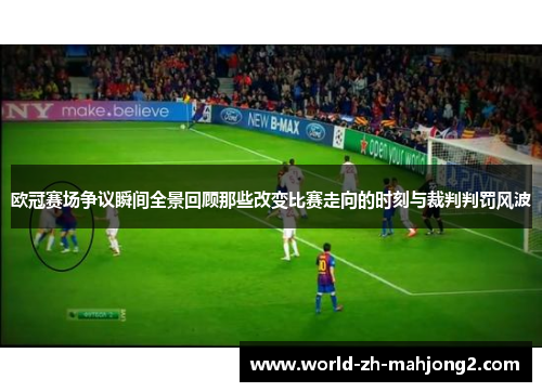 欧冠赛场争议瞬间全景回顾那些改变比赛走向的时刻与裁判判罚风波