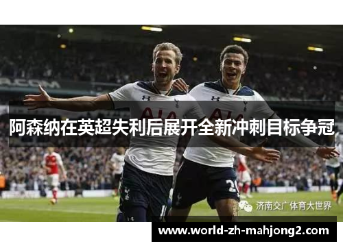 阿森纳在英超失利后展开全新冲刺目标争冠