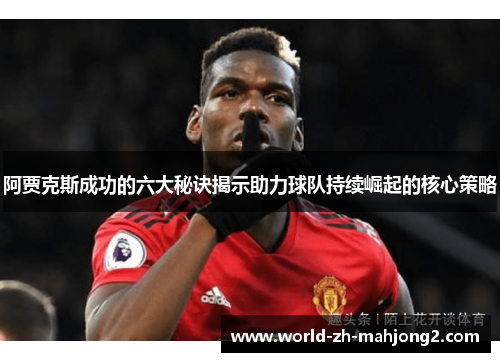 阿贾克斯成功的六大秘诀揭示助力球队持续崛起的核心策略