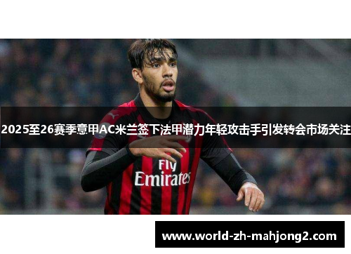 2025至26赛季意甲AC米兰签下法甲潜力年轻攻击手引发转会市场关注