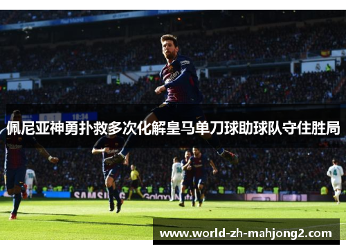 佩尼亚神勇扑救多次化解皇马单刀球助球队守住胜局 佩尼亚神勇扑救多次化解皇马单刀球助球队守住胜局