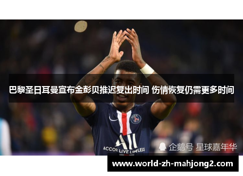 巴黎圣日耳曼宣布金彭贝推迟复出时间 伤情恢复仍需更多时间