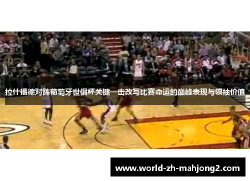 拉什福德对阵葡萄牙世俱杯关键一击改写比赛命运的巅峰表现与领袖价值 拉什福德对阵葡萄牙世俱杯关键一击改写比赛命运的巅峰表现与领袖价值