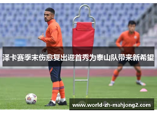 泽卡赛季末伤愈复出迎首秀为泰山队带来新希望