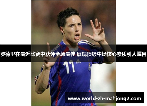 罗德里在最近比赛中获评全场最佳 展现顶级中场核心素质引人瞩目 罗德里在最近比赛中获评全场最佳 展现顶级中场核心素质引人瞩目