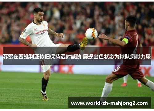 苏索在塞维利亚依旧保持远射威胁 展现出色状态为球队贡献力量 苏索在塞维利亚依旧保持远射威胁 展现出色状态为球队贡献力量
