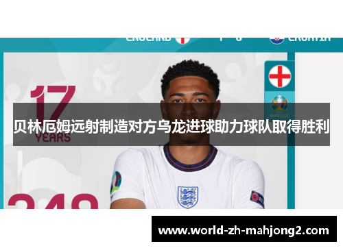 贝林厄姆远射制造对方乌龙进球助力球队取得胜利 贝林厄姆远射制造对方乌龙进球助力球队取得胜利