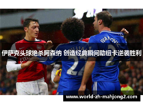 伊萨克头球绝杀阿森纳 创造经典瞬间助纽卡逆袭胜利 伊萨克头球绝杀阿森纳 创造经典瞬间助纽卡逆袭胜利