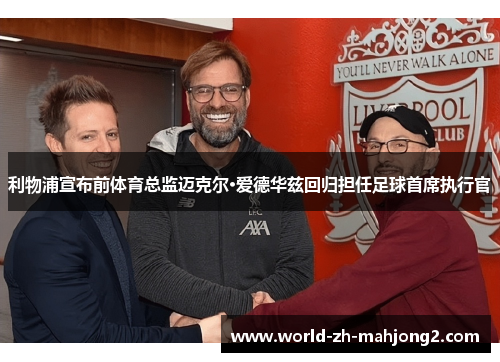 利物浦宣布前体育总监迈克尔·爱德华兹回归担任足球首席执行官