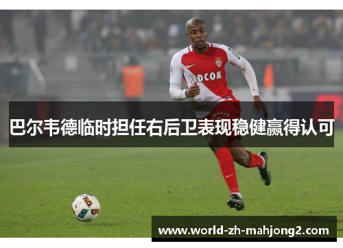 巴尔韦德临时担任右后卫表现稳健赢得认可 巴尔韦德临时担任右后卫表现稳健赢得认可