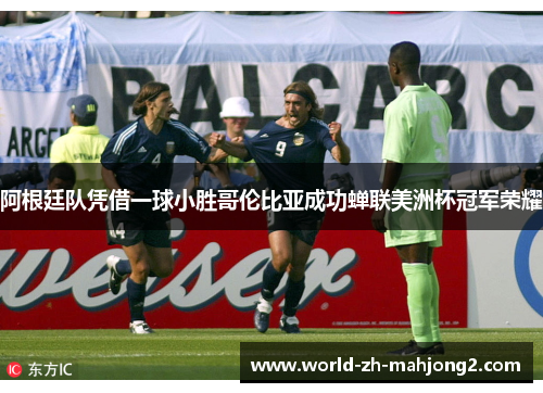 阿根廷队凭借一球小胜哥伦比亚成功蝉联美洲杯冠军荣耀 阿根廷队凭借一球小胜哥伦比亚成功蝉联美洲杯冠军荣耀