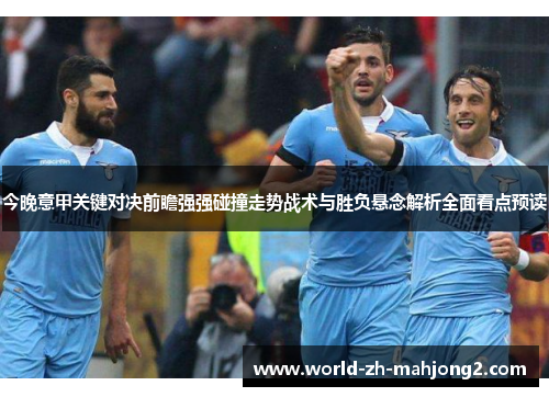 今晚意甲关键对决前瞻强强碰撞走势战术与胜负悬念解析全面看点预读