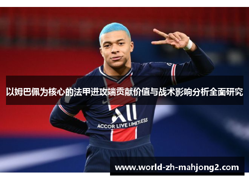 以姆巴佩为核心的法甲进攻端贡献价值与战术影响分析全面研究 以姆巴佩为核心的法甲进攻端贡献价值与战术影响分析全面研究