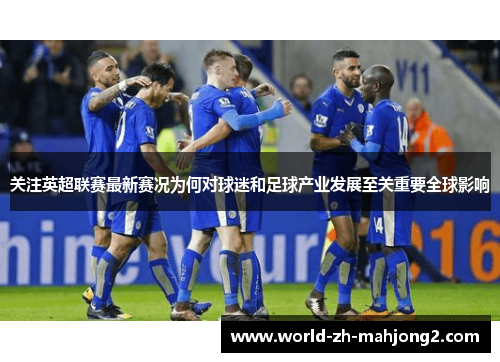 关注英超联赛最新赛况为何对球迷和足球产业发展至关重要全球影响 关注英超联赛最新赛况为何对球迷和足球产业发展至关重要全球影响