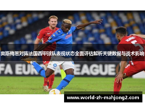 奥斯梅恩对阵法国西甲球队表现状态全面评估解析关键数据与战术影响 奥斯梅恩对阵法国西甲球队表现状态全面评估解析关键数据与战术影响