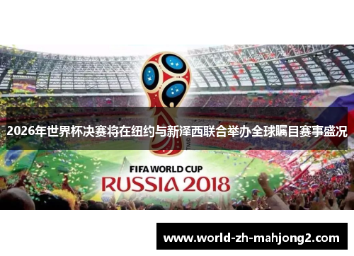 2026年世界杯决赛将在纽约与新泽西联合举办全球瞩目赛事盛况 2026年世界杯决赛将在纽约与新泽西联合举办全球瞩目赛事盛况