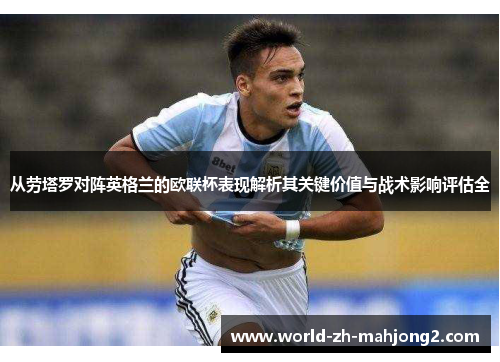 从劳塔罗对阵英格兰的欧联杯表现解析其关键价值与战术影响评估全