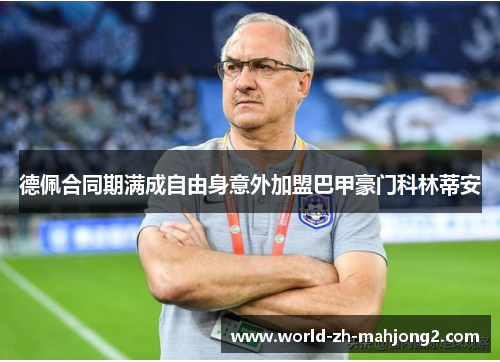 德佩合同期满成自由身意外加盟巴甲豪门科林蒂安