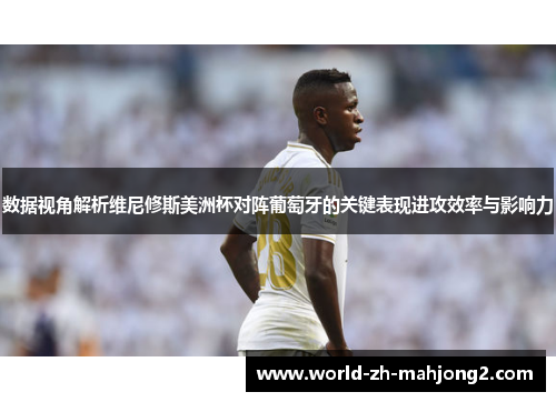 数据视角解析维尼修斯美洲杯对阵葡萄牙的关键表现进攻效率与影响力
