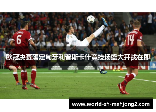 欧冠决赛落定匈牙利普斯卡什竞技场盛大开战在即 欧冠决赛落定匈牙利普斯卡什竞技场盛大开战在即