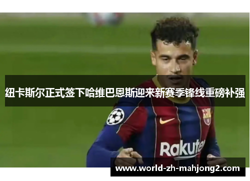 纽卡斯尔正式签下哈维巴恩斯迎来新赛季锋线重磅补强
