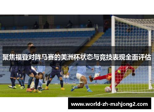 聚焦福登对阵马赛的美洲杯状态与竞技表现全面评估 聚焦福登对阵马赛的美洲杯状态与竞技表现全面评估